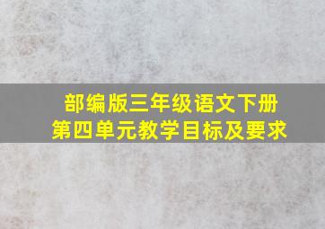 部编版三年级语文下册第四单元教学目标及要求