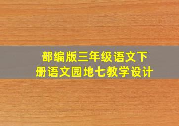 部编版三年级语文下册语文园地七教学设计