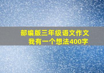 部编版三年级语文作文我有一个想法400字