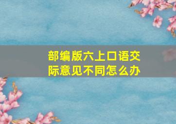 部编版六上口语交际意见不同怎么办