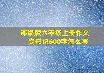 部编版六年级上册作文变形记600字怎么写