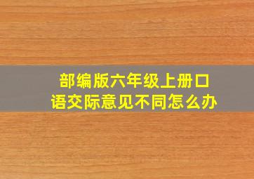 部编版六年级上册口语交际意见不同怎么办