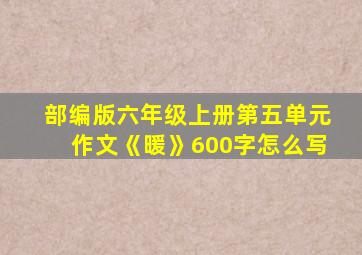 部编版六年级上册第五单元作文《暖》600字怎么写