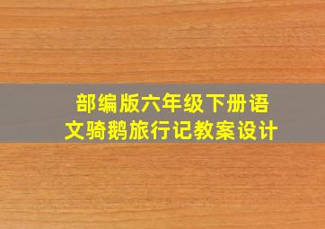 部编版六年级下册语文骑鹅旅行记教案设计