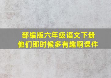 部编版六年级语文下册他们那时候多有趣啊课件