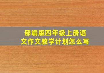 部编版四年级上册语文作文教学计划怎么写