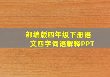 部编版四年级下册语文四字词语解释PPT