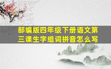 部编版四年级下册语文第三课生字组词拼音怎么写