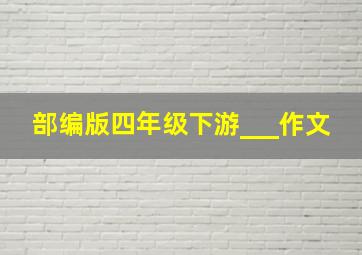 部编版四年级下游___作文