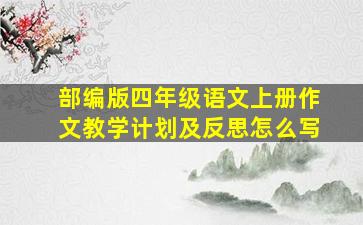 部编版四年级语文上册作文教学计划及反思怎么写