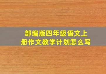 部编版四年级语文上册作文教学计划怎么写