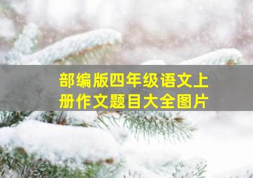 部编版四年级语文上册作文题目大全图片