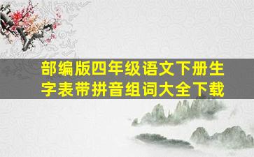 部编版四年级语文下册生字表带拼音组词大全下载