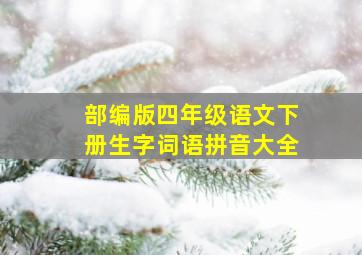 部编版四年级语文下册生字词语拼音大全