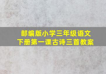 部编版小学三年级语文下册第一课古诗三首教案