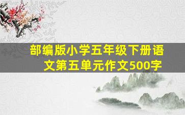 部编版小学五年级下册语文第五单元作文500字