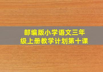 部编版小学语文三年级上册教学计划第十课