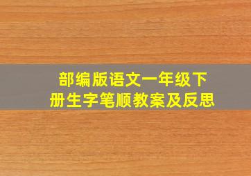 部编版语文一年级下册生字笔顺教案及反思