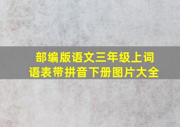 部编版语文三年级上词语表带拼音下册图片大全