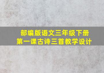 部编版语文三年级下册第一课古诗三首教学设计