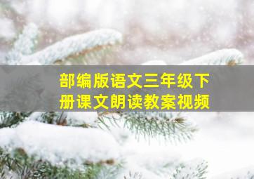 部编版语文三年级下册课文朗读教案视频