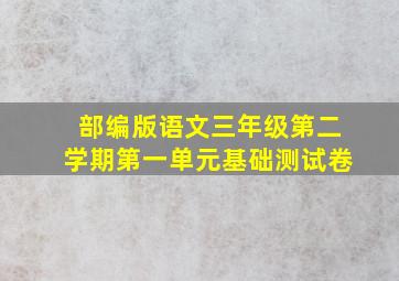 部编版语文三年级第二学期第一单元基础测试卷