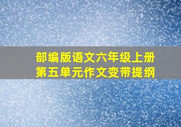 部编版语文六年级上册第五单元作文变带提纲