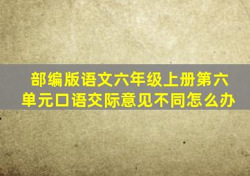 部编版语文六年级上册第六单元口语交际意见不同怎么办