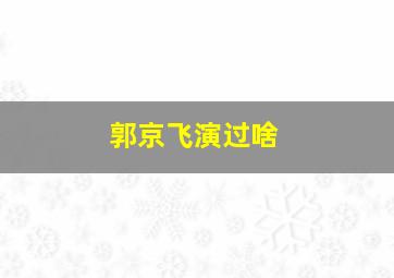 郭京飞演过啥