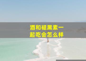 酒和褪黑素一起吃会怎么样