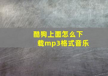 酷狗上面怎么下载mp3格式音乐