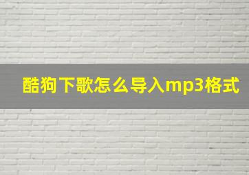 酷狗下歌怎么导入mp3格式