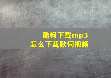 酷狗下载mp3怎么下载歌词视频