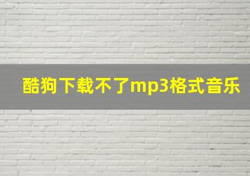 酷狗下载不了mp3格式音乐