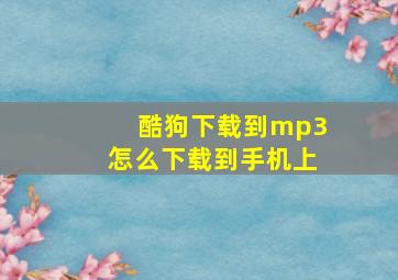 酷狗下载到mp3怎么下载到手机上