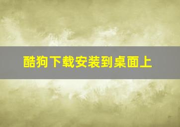 酷狗下载安装到桌面上