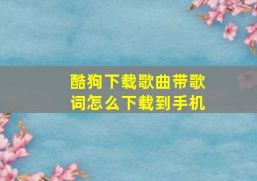 酷狗下载歌曲带歌词怎么下载到手机