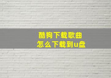 酷狗下载歌曲怎么下载到u盘