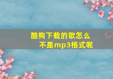 酷狗下载的歌怎么不是mp3格式呢