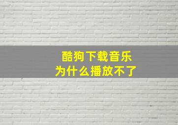 酷狗下载音乐为什么播放不了