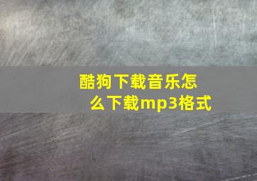 酷狗下载音乐怎么下载mp3格式