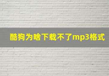 酷狗为啥下载不了mp3格式