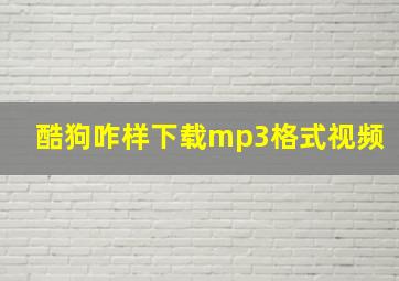 酷狗咋样下载mp3格式视频