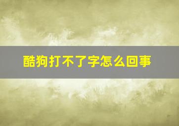 酷狗打不了字怎么回事