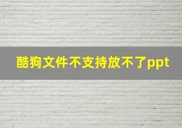 酷狗文件不支持放不了ppt