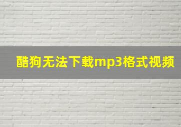 酷狗无法下载mp3格式视频