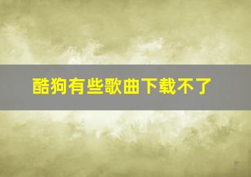 酷狗有些歌曲下载不了