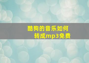 酷狗的音乐如何转成mp3免费