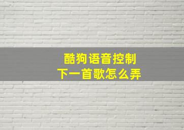 酷狗语音控制下一首歌怎么弄