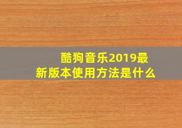 酷狗音乐2019最新版本使用方法是什么